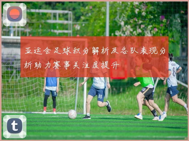 亚运会足球积分解析及各队表现分析助力赛事关注度提升