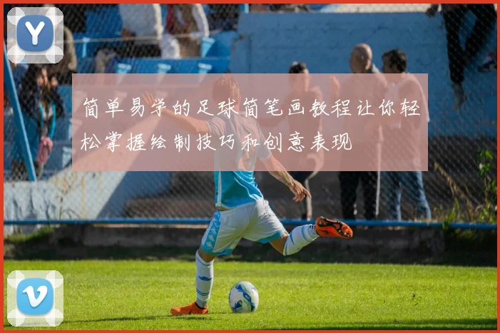 简单易学的足球简笔画教程让你轻松掌握绘制技巧和创意表现