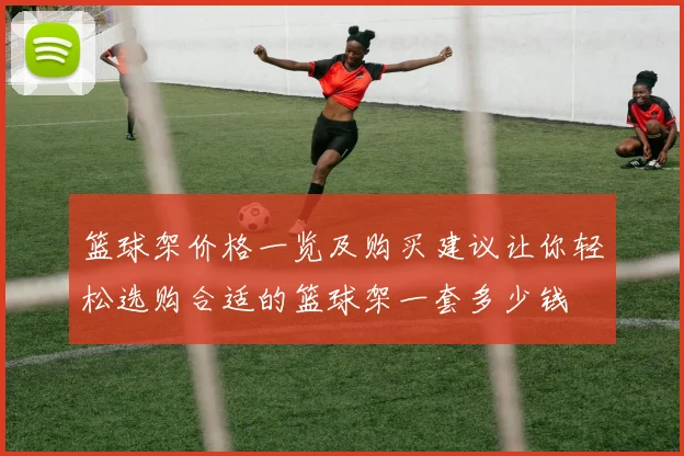 篮球架价格一览及购买建议让你轻松选购合适的篮球架一套多少钱