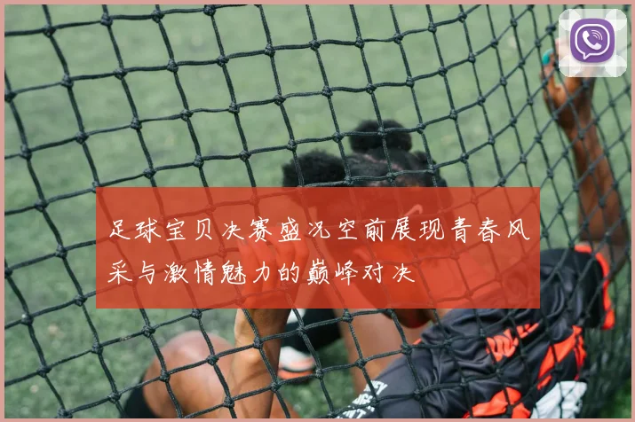 足球宝贝决赛盛况空前展现青春风采与激情魅力的巅峰对决