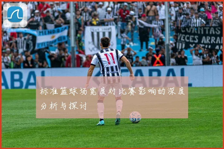 标准篮球场宽度对比赛影响的深度分析与探讨