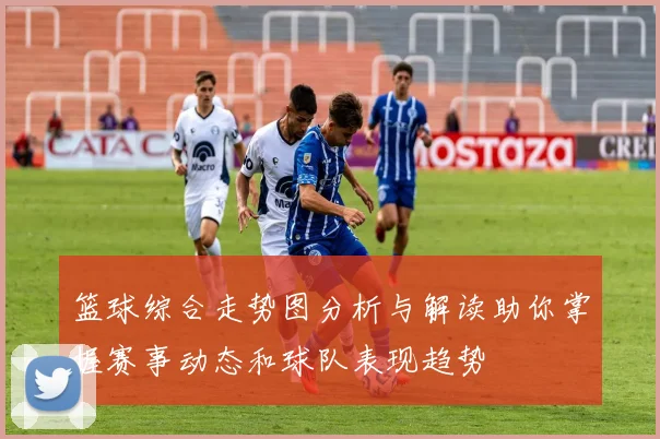 篮球综合走势图分析与解读助你掌握赛事动态和球队表现趋势